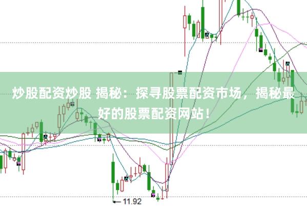 炒股配资炒股 揭秘：探寻股票配资市场，揭秘最好的股票配资网站！