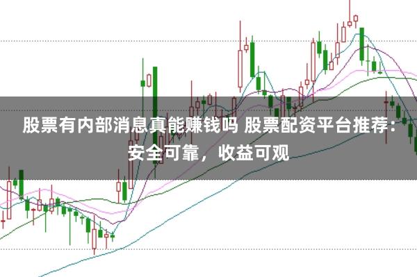 股票有内部消息真能赚钱吗 股票配资平台推荐：安全可靠，收益可观