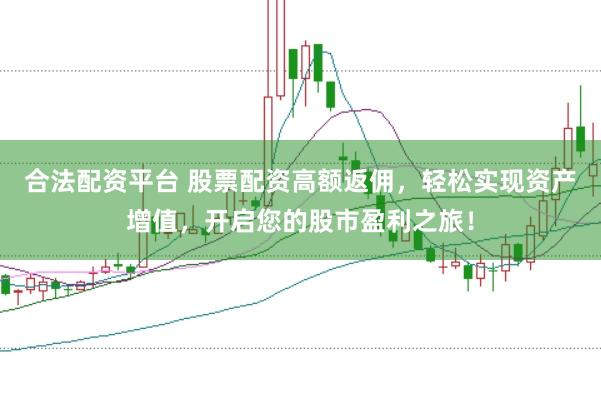 合法配资平台 股票配资高额返佣，轻松实现资产增值，开启您的股市盈利之旅！