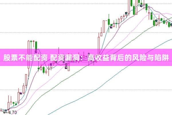 股票不能配资 配资漏洞：高收益背后的风险与陷阱