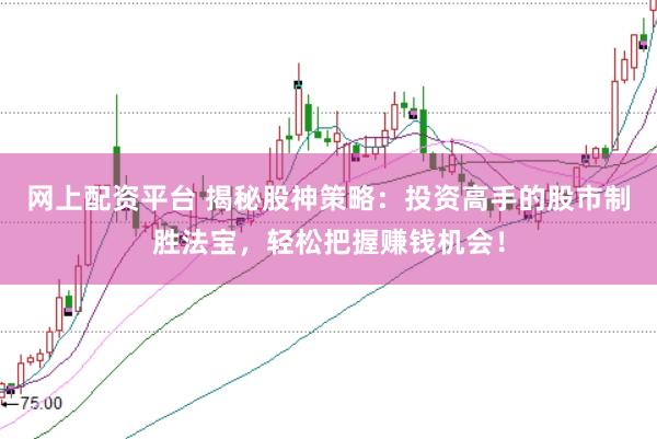 网上配资平台 揭秘股神策略：投资高手的股市制胜法宝，轻松把握赚钱机会！