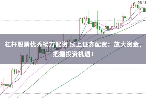 杠杆股票优秀杨方配资 线上证券配资：放大资金，把握投资机遇！