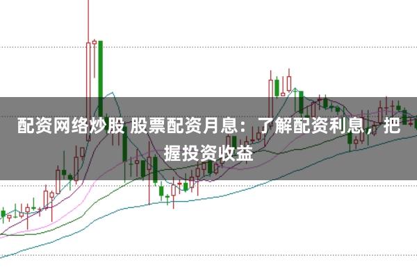 配资网络炒股 股票配资月息：了解配资利息，把握投资收益