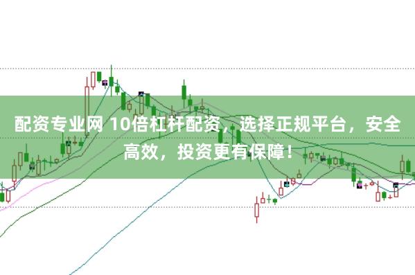 配资专业网 10倍杠杆配资，选择正规平台，安全高效，投资更有保障！