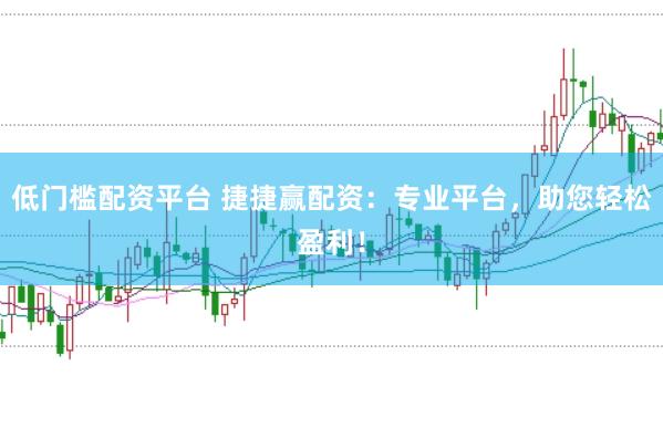 低门槛配资平台 捷捷赢配资：专业平台，助您轻松盈利！