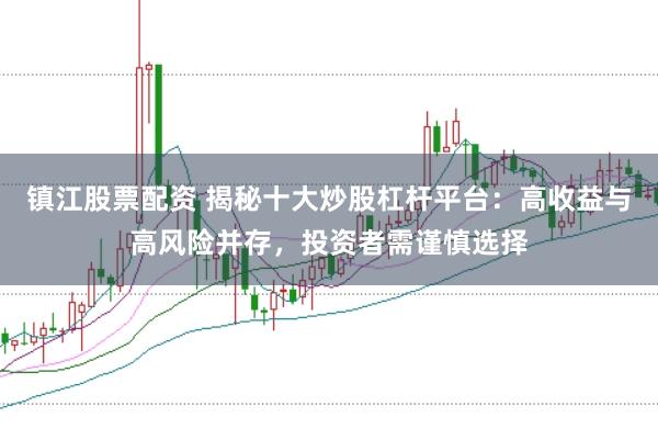 镇江股票配资 揭秘十大炒股杠杆平台：高收益与高风险并存，投资者需谨慎选择