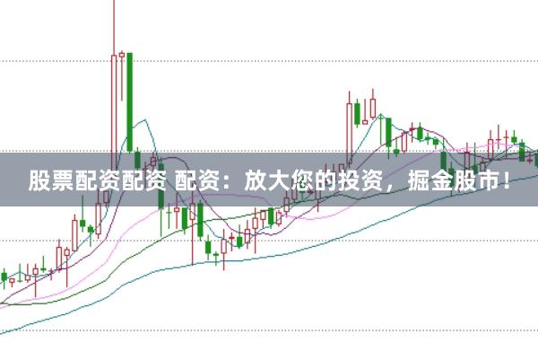股票配资配资 配资：放大您的投资，掘金股市！