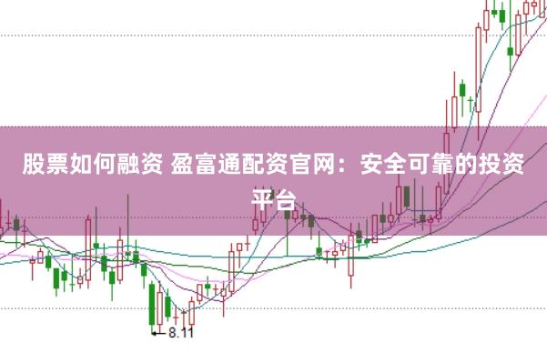 股票如何融资 盈富通配资官网：安全可靠的投资平台