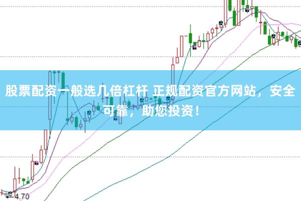 股票配资一般选几倍杠杆 正规配资官方网站，安全可靠，助您投资！