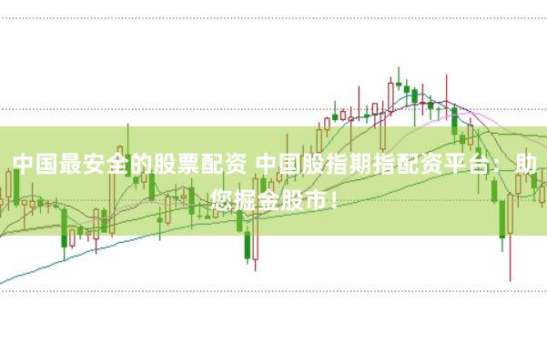 中国最安全的股票配资 中国股指期指配资平台：助您掘金股市！