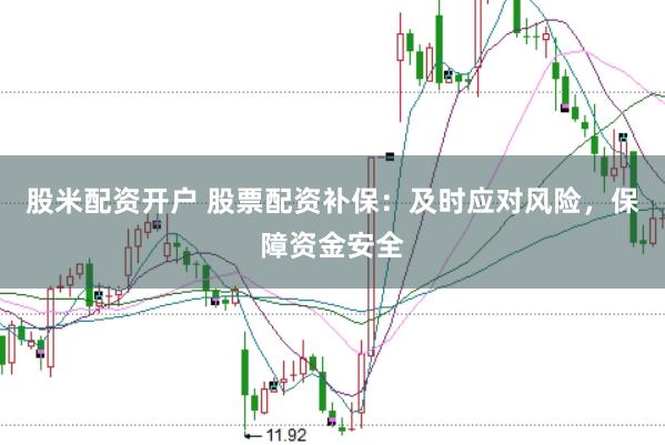 股米配资开户 股票配资补保：及时应对风险，保障资金安全