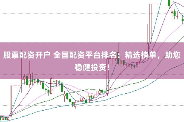 股票配资开户 全国配资平台排名：精选榜单，助您稳健投资！