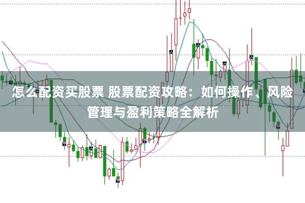 怎么配资买股票 股票配资攻略：如何操作、风险管理与盈利策略全解析
