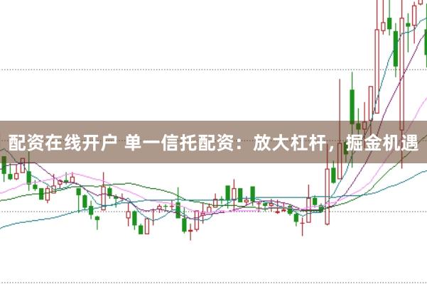 配资在线开户 单一信托配资：放大杠杆，掘金机遇