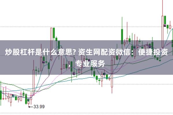 炒股杠杆是什么意思? 资生网配资微信：便捷投资，专业服务