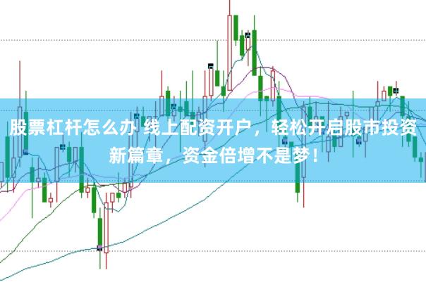 股票杠杆怎么办 线上配资开户，轻松开启股市投资新篇章，资金倍增不是梦！