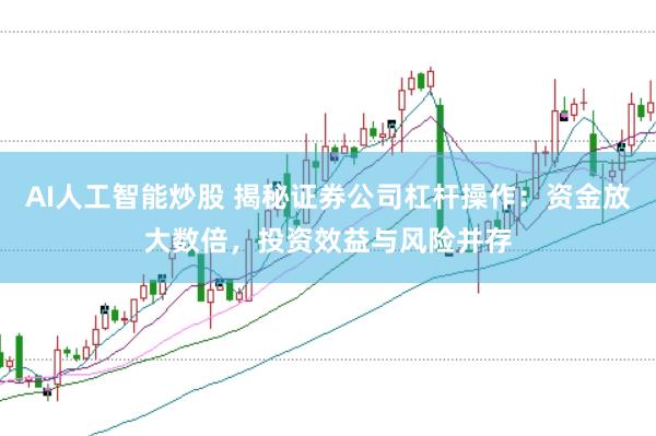 AI人工智能炒股 揭秘证券公司杠杆操作：资金放大数倍，投资效益与风险并存