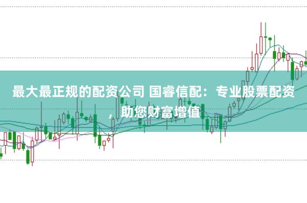 最大最正规的配资公司 国睿信配：专业股票配资，助您财富增值