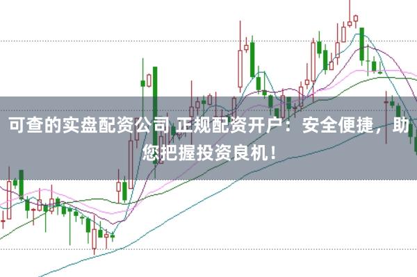 可查的实盘配资公司 正规配资开户：安全便捷，助您把握投资良机！