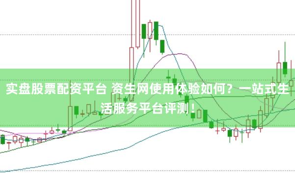实盘股票配资平台 资生网使用体验如何？一站式生活服务平台评测！