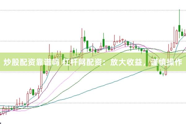 炒股配资靠谱吗 杠杆网配资：放大收益，谨慎操作