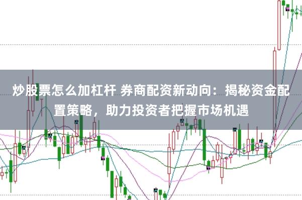 炒股票怎么加杠杆 券商配资新动向：揭秘资金配置策略，助力投资者把握市场机遇