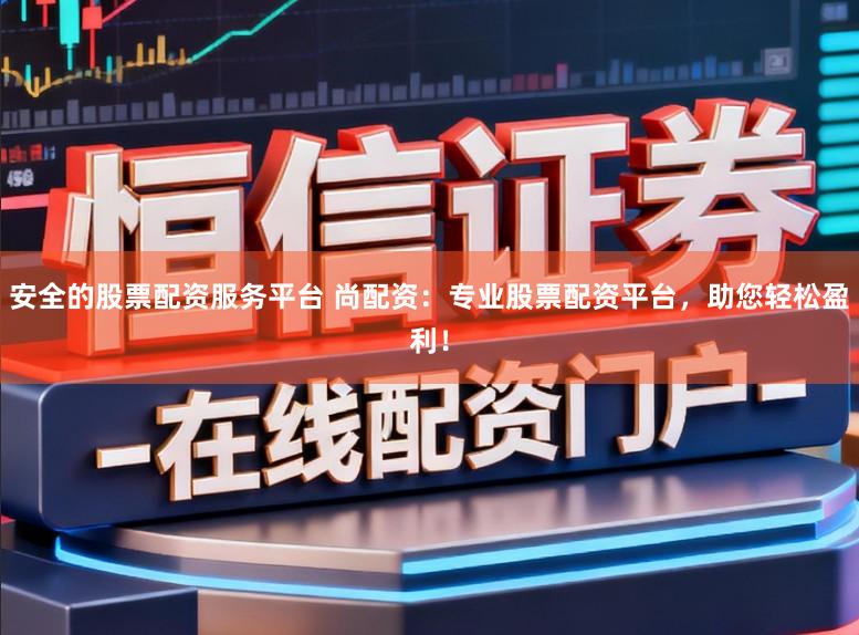 安全的股票配资服务平台 尚配资：专业股票配资平台，助您轻松盈利！