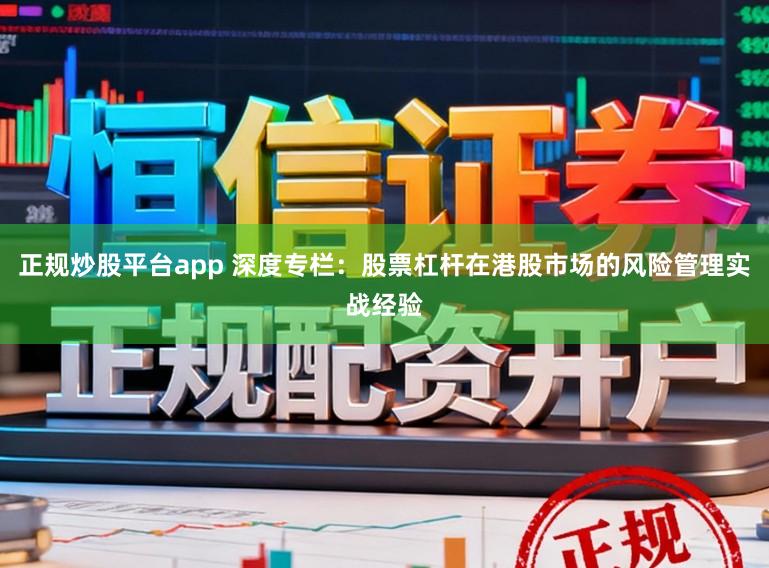 正规炒股平台app 深度专栏：股票杠杆在港股市场的风险管理实战经验