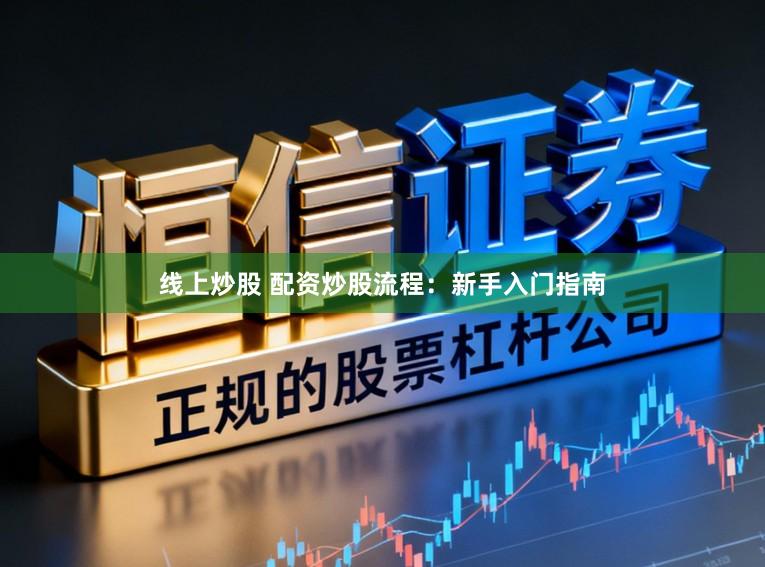 线上炒股 配资炒股流程：新手入门指南