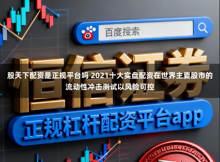 股天下配资是正规平台吗 2021十大实盘配资在世界主要股市的流动性冲击测试以风险可控