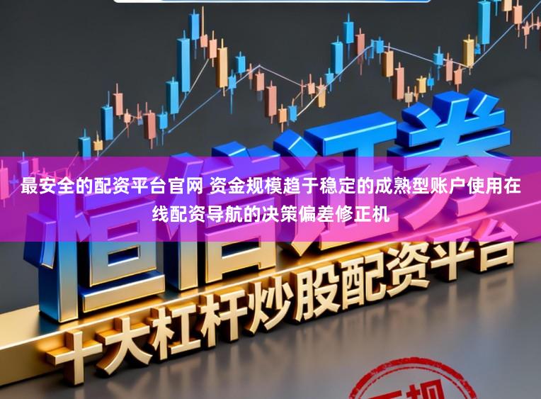 最安全的配资平台官网 资金规模趋于稳定的成熟型账户使用在线配资导航的决策偏差修正机