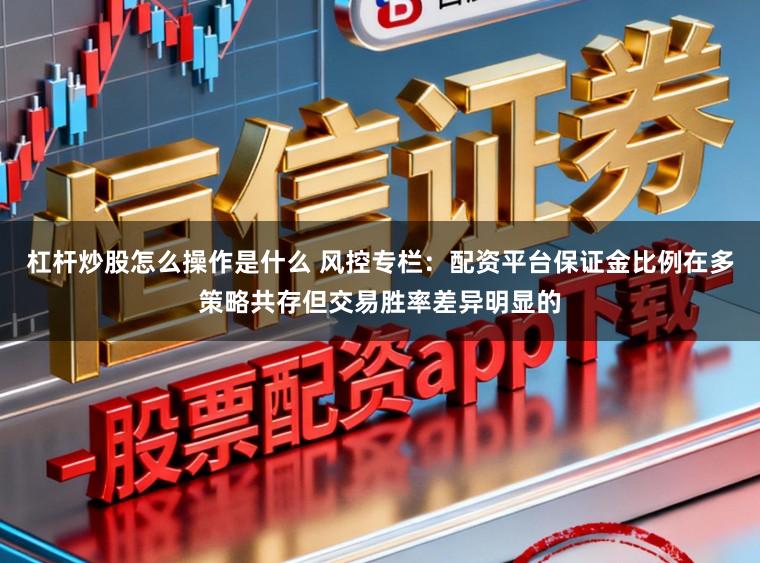 杠杆炒股怎么操作是什么 风控专栏：配资平台保证金比例在多策略共存但交易胜率差异明显的