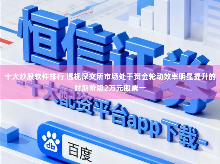 十大炒股软件排行 透视深交所市场处于资金轮动效率明显提升的时期阶段2万元股票一