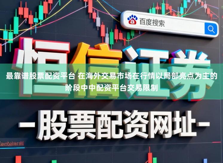最靠谱股票配资平台 在海外交易市场在行情以局部亮点为主的阶段中中配资平台交易限制