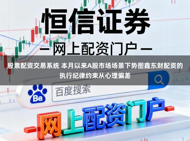 股票配资交易系统 本月以来A股市场场景下势图鑫东财配资的执行纪律约束从心理偏差