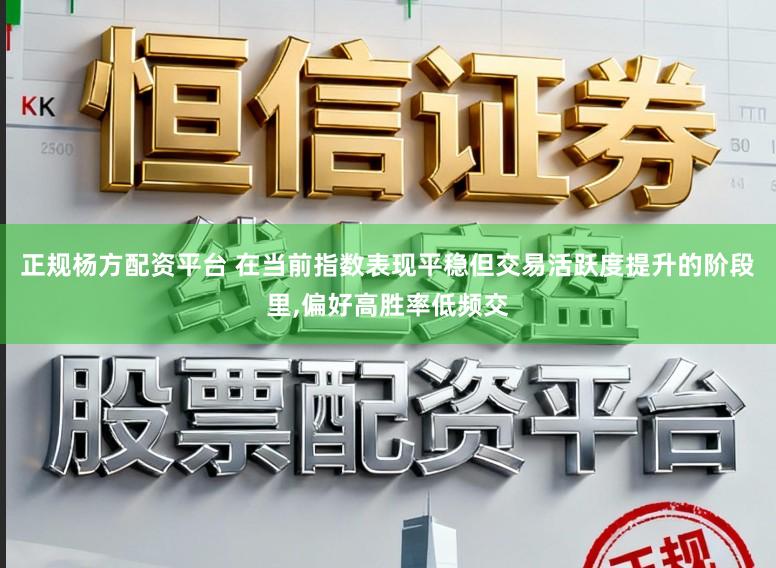 正规杨方配资平台 在当前指数表现平稳但交易活跃度提升的阶段里,偏好高胜率低频交
