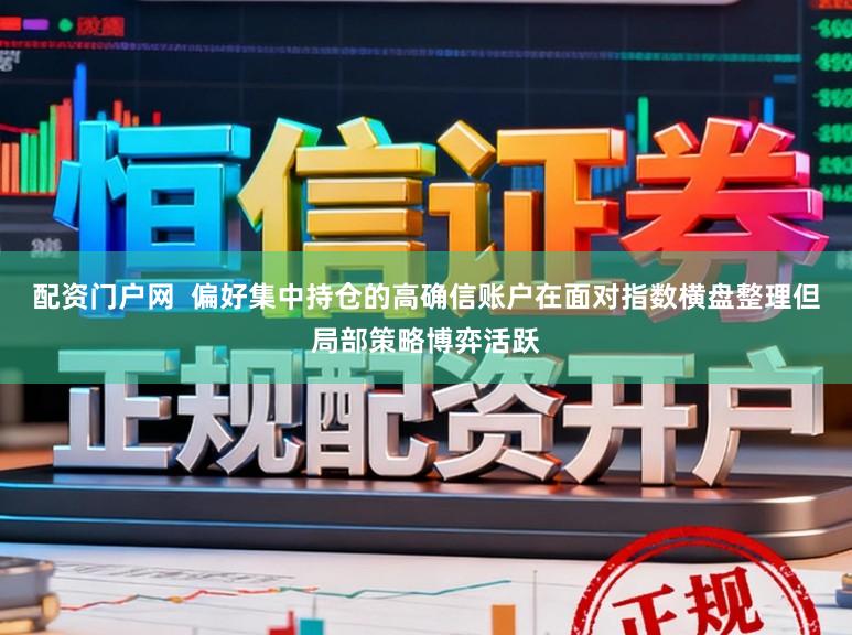 配资门户网  偏好集中持仓的高确信账户在面对指数横盘整理但局部策略博弈活跃