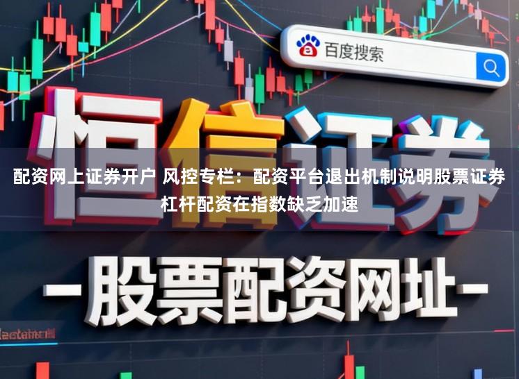 配资网上证券开户 风控专栏：配资平台退出机制说明股票证券杠杆配资在指数缺乏加速