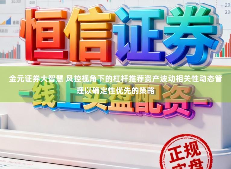 金元证券大智慧 风控视角下的杠杆推荐资产波动相关性动态管理以确定性优先的策略