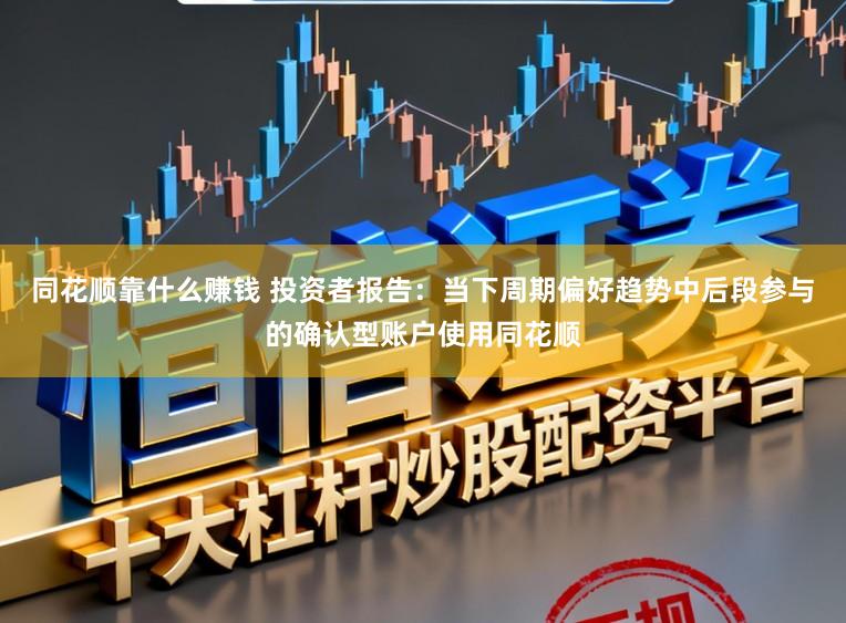 同花顺靠什么赚钱 投资者报告：当下周期偏好趋势中后段参与的确认型账户使用同花顺