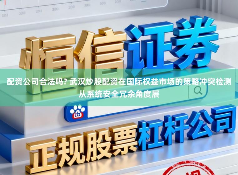 配资公司合法吗? 武汉炒股配资在国际权益市场的策略冲突检测从系统安全冗余角度展