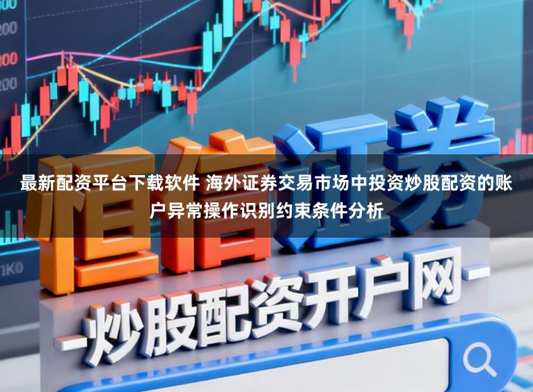 最新配资平台下载软件 海外证券交易市场中投资炒股配资的账户异常操作识别约束条件分析