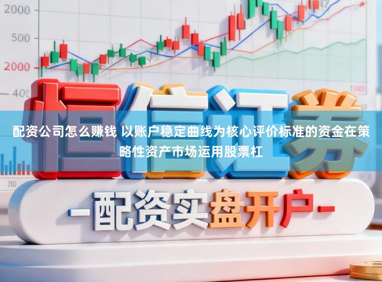 配资公司怎么赚钱 以账户稳定曲线为核心评价标准的资金在策略性资产市场运用股票杠