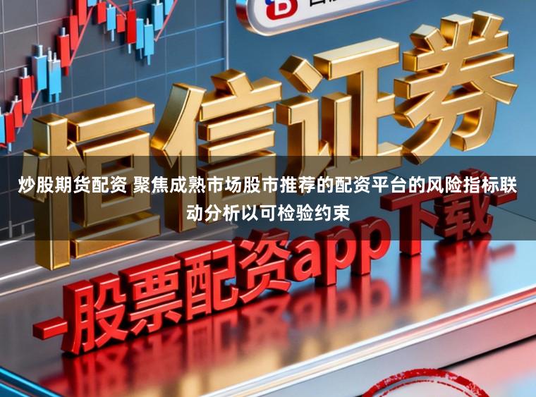 炒股期货配资 聚焦成熟市场股市推荐的配资平台的风险指标联动分析以可检验约束