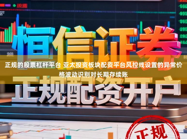 正规的股票杠杆平台 亚太投资板块配资平台风控线设置的异常价格波动识别对长期存续账