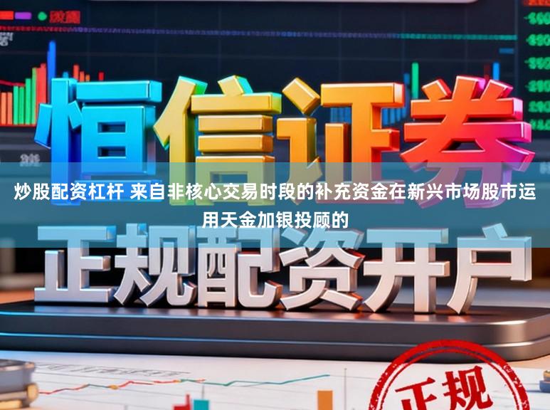 炒股配资杠杆 来自非核心交易时段的补充资金在新兴市场股市运用天金加银投顾的