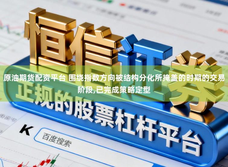 原油期货配资平台 围绕指数方向被结构分化所掩盖的时期的交易阶段,已完成策略定型