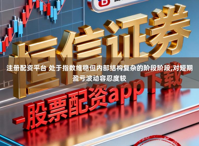 注册配资平台 处于指数维稳但内部结构复杂的阶段阶段,对短期盈亏波动容忍度较