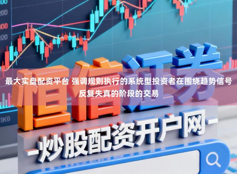 最大实盘配资平台 强调规则执行的系统型投资者在围绕趋势信号反复失真的阶段的交易