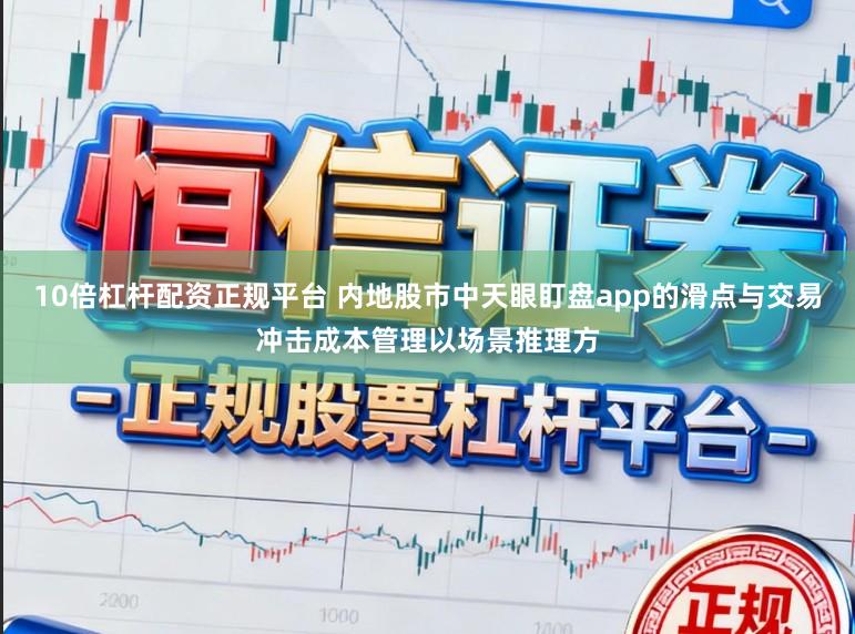 10倍杠杆配资正规平台 内地股市中天眼盯盘app的滑点与交易冲击成本管理以场景推理方